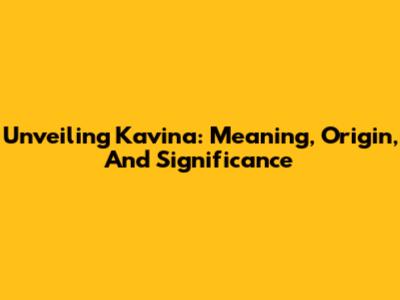 Unveiling Kavina: Meaning, Origin, And Significance