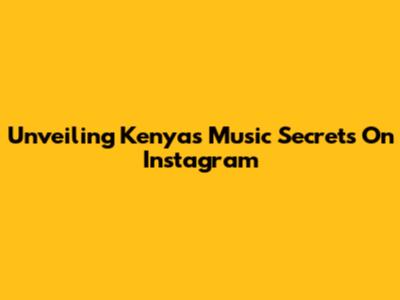 Unveiling Kenya's Music Secrets On Instagram