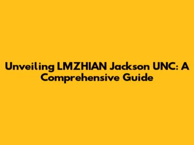 Unveiling LMZHIAN Jackson UNC: A Comprehensive Guide