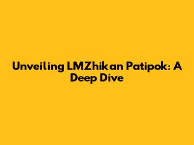 Unveiling LMZhikan Patipok: A Deep Dive