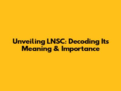 Unveiling LNSC: Decoding Its Meaning & Importance