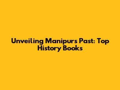 Unveiling Manipur's Past: Top History Books