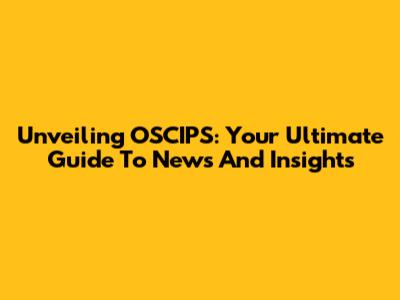 Unveiling OSCIPS: Your Ultimate Guide To News And Insights