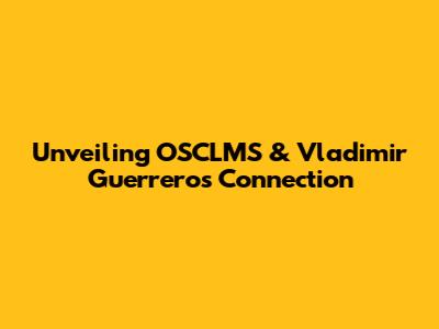 Unveiling OSCLMS & Vladimir Guerrero's Connection