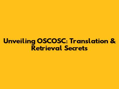 Unveiling OSCOSC: Translation & Retrieval Secrets