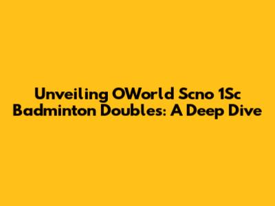 Unveiling OWorld Scno 1Sc Badminton Doubles: A Deep Dive