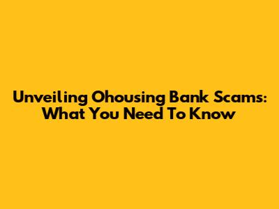 Unveiling Ohousing Bank Scams: What You Need To Know