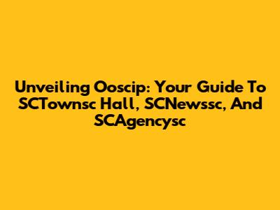 Unveiling Ooscip: Your Guide To SCTownsc Hall, SCNewssc, And SCAgencysc