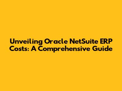 Unveiling Oracle NetSuite ERP Costs: A Comprehensive Guide