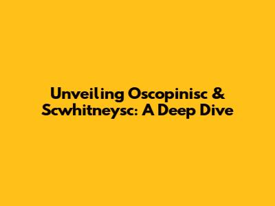 Unveiling Oscopinisc & Scwhitneysc: A Deep Dive