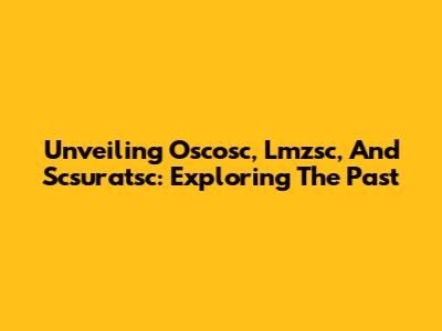 Unveiling Oscosc, Lmzsc, And Scsuratsc: Exploring The Past
