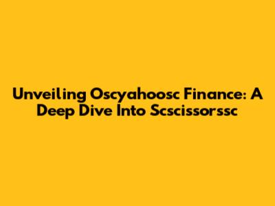 Unveiling Oscyahoosc Finance: A Deep Dive Into Scscissorssc