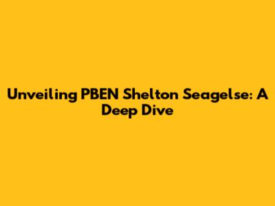 Unveiling PBEN Shelton Seagelse: A Deep Dive