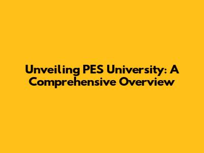 Unveiling PES University: A Comprehensive Overview