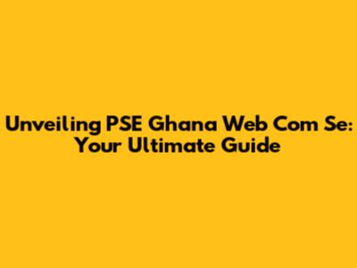 Unveiling PSE Ghana Web Com Se: Your Ultimate Guide