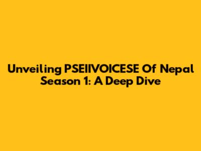 Unveiling PSEIIVOICESE Of Nepal Season 1: A Deep Dive