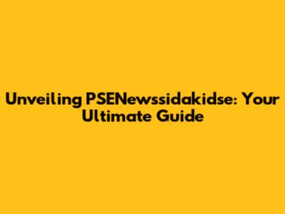 Unveiling PSENewssidakidse: Your Ultimate Guide