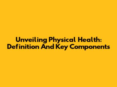 Unveiling Physical Health: Definition And Key Components