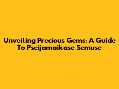 Unveiling Precious Gems: A Guide To Pseijamaikase Semuse