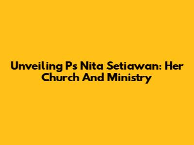 Unveiling Ps Nita Setiawan: Her Church And Ministry
