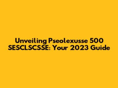 Unveiling Pseolexusse 500 SESCLSCSSE: Your 2023 Guide