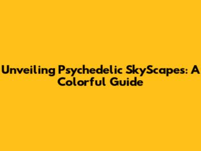 Unveiling Psychedelic SkyScapes: A Colorful Guide