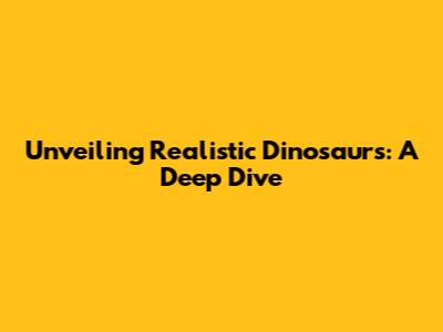 Unveiling Realistic Dinosaurs: A Deep Dive