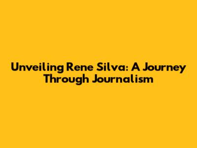 Unveiling Rene Silva: A Journey Through Journalism
