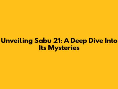 Unveiling Sabu 21: A Deep Dive Into Its Mysteries