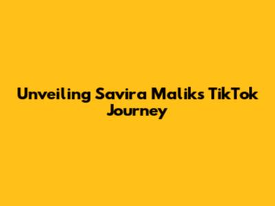 Unveiling Savira Malik's TikTok Journey