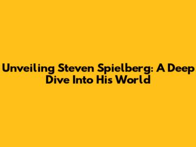 Unveiling Steven Spielberg: A Deep Dive Into His World