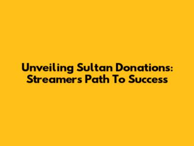 Unveiling Sultan Donations: Streamers' Path To Success