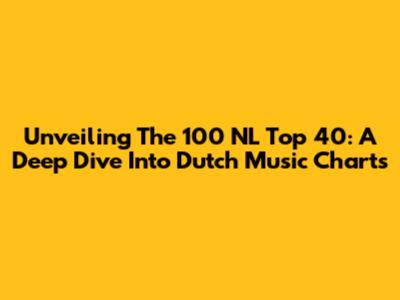 Unveiling The 100 NL Top 40: A Deep Dive Into Dutch Music Charts