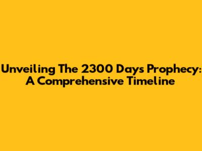 Unveiling The 2300 Days Prophecy: A Comprehensive Timeline