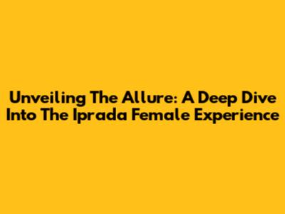 Unveiling The Allure: A Deep Dive Into The Iprada Female Experience
