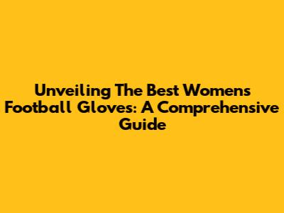 Unveiling The Best Women's Football Gloves: A Comprehensive Guide