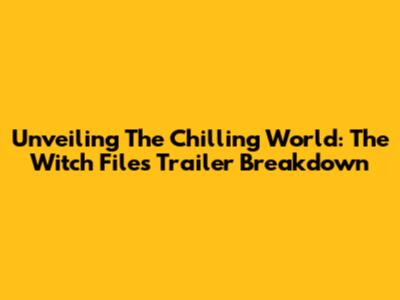 Unveiling The Chilling World: The Witch Files Trailer Breakdown