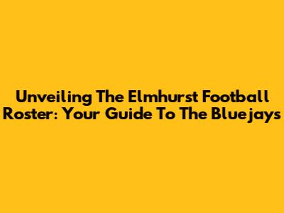 Unveiling The Elmhurst Football Roster: Your Guide To The Bluejays
