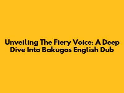 Unveiling The Fiery Voice: A Deep Dive Into Bakugo's English Dub