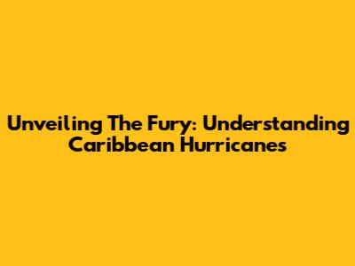Unveiling The Fury: Understanding Caribbean Hurricanes