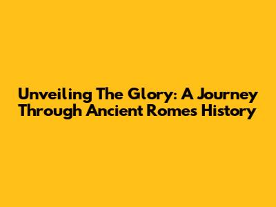 Unveiling The Glory: A Journey Through Ancient Rome's History