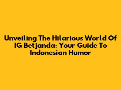 Unveiling The Hilarious World Of IG Betjanda: Your Guide To Indonesian Humor
