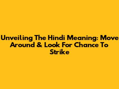 Unveiling The Hindi Meaning: 'Move Around & Look For Chance To Strike'