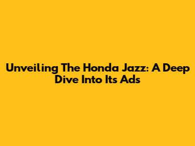 Unveiling The Honda Jazz: A Deep Dive Into Its Ads