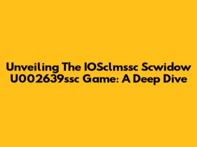 Unveiling The IOSclmssc Scwidow U002639ssc Game: A Deep Dive