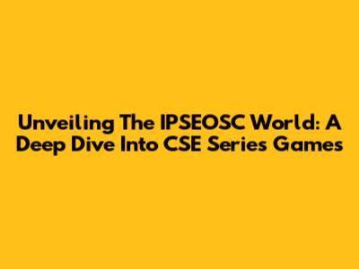 Unveiling The IPSEOSC World: A Deep Dive Into CSE Series Games
