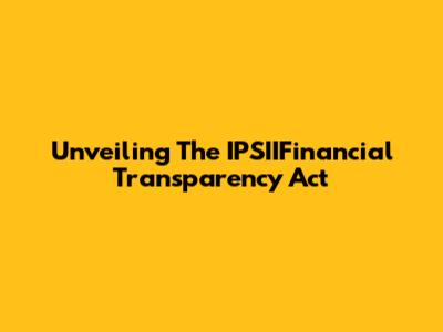 Unveiling The IPSIIFinancial Transparency Act