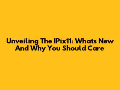Unveiling The IPix11: What's New And Why You Should Care