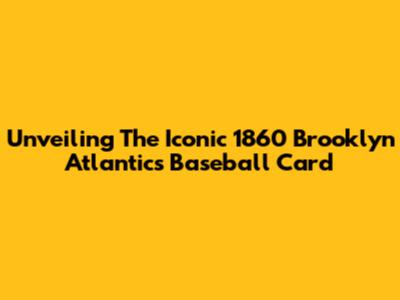 Unveiling The Iconic 1860 Brooklyn Atlantics Baseball Card