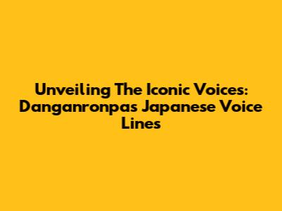 Unveiling The Iconic Voices: Danganronpa's Japanese Voice Lines